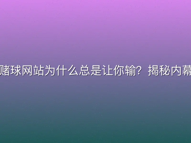 赌球网站为什么总是让你输？揭秘内幕