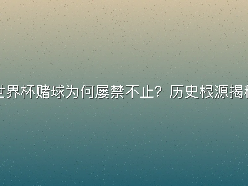 世界杯赌球为何屡禁不止？历史根源揭秘